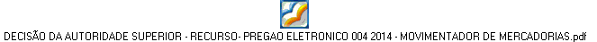 DECISÃO DA AUTORIDADE SUPERIOR - RECURSO- PREGAO ELETRONICO 004 2014 - MOVIMENTADOR DE MERCADORIAS.pdf